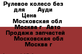 Рулевое колесо без AIR BAG для Audi Ауди A4 B5 › Цена ­ 2 000 - Московская обл., Москва г. Авто » Продажа запчастей   . Московская обл.,Москва г.